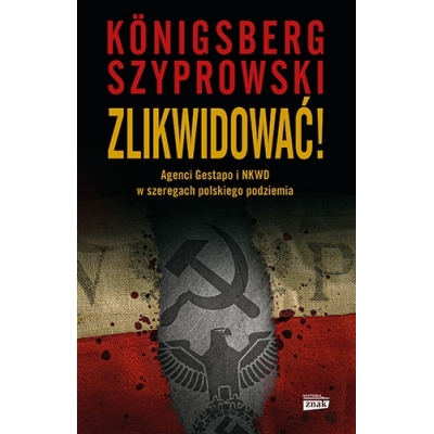 W. Konigsberg, B. Szyprowski, Zlikwidować! Agenci Gestapo i NKWD w szeregach polskiego podziemia