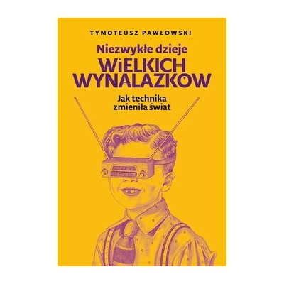 T. Pawłowski, Niezwykłe dzieje wielkich wynalazków. Jak technika zmieniła świat