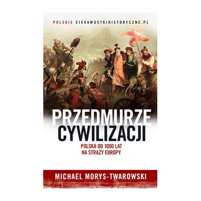 M.Morys - Twarowski, Przedmurze cywilizacji. Polska od 1000 lat na straży Europy
