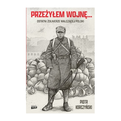 P. Korczyński, Przeżyłem wojnę... Ostatni żołnierze walczącej Polski